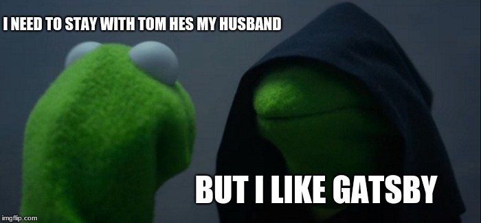 Evil Kermit | I NEED TO STAY WITH TOM HES MY HUSBAND; BUT I LIKE GATSBY | image tagged in memes,evil kermit | made w/ Imgflip meme maker