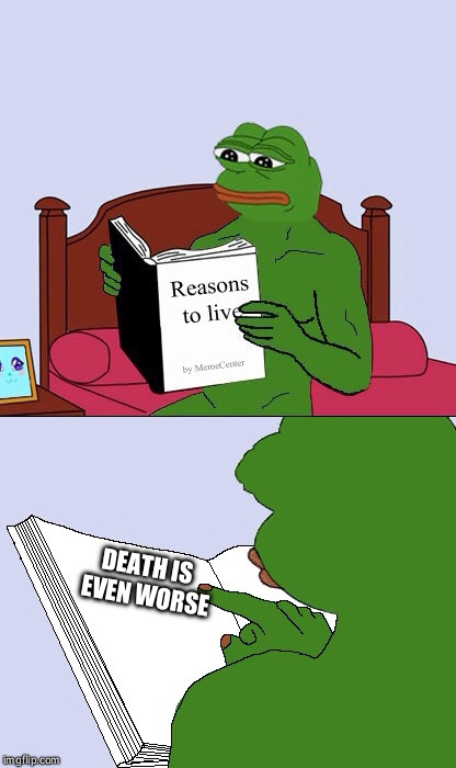 Blank Pepe Reasons to Live | DEATH IS EVEN WORSE | image tagged in blank pepe reasons to live | made w/ Imgflip meme maker