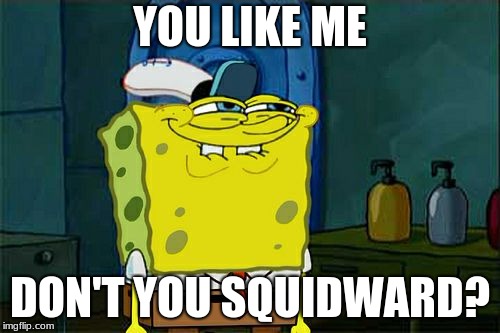 Don't You Squidward | YOU LIKE ME; DON'T YOU SQUIDWARD? | image tagged in memes,dont you squidward | made w/ Imgflip meme maker