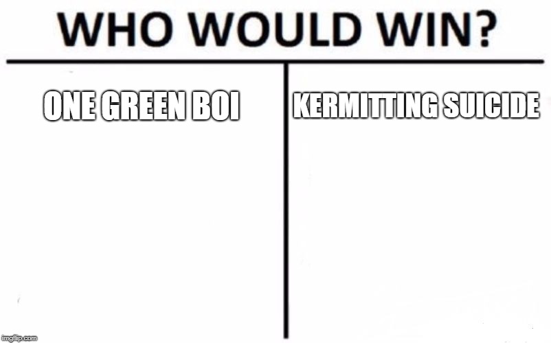Who Would Win? Meme | ONE GREEN BOI; KERMITTING SUICIDE | image tagged in memes,who would win | made w/ Imgflip meme maker