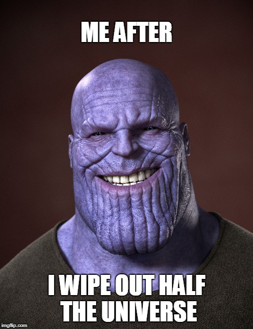 Thanos | ME AFTER; I WIPE OUT HALF THE UNIVERSE | image tagged in thanos,avengers infinity war,avengers,superhero,marvel | made w/ Imgflip meme maker