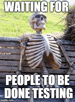 Waiting Skeleton Meme | WAITING FOR; PEOPLE TO BE DONE TESTING | image tagged in memes,waiting skeleton | made w/ Imgflip meme maker