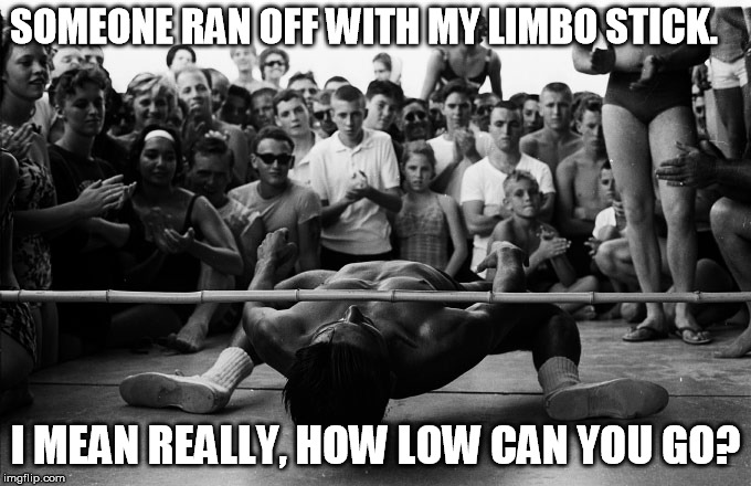 Limbo | SOMEONE RAN OFF WITH MY LIMBO STICK. I MEAN REALLY, HOW LOW CAN YOU GO? | image tagged in limbo | made w/ Imgflip meme maker