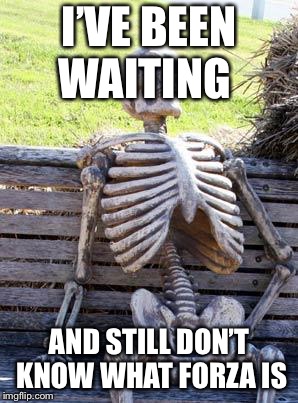 Waiting Skeleton Meme | I’VE BEEN WAITING AND STILL DON’T KNOW WHAT FORZA IS | image tagged in memes,waiting skeleton | made w/ Imgflip meme maker