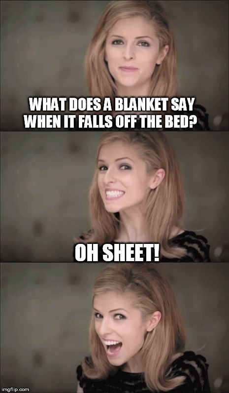 Bad Pun Anna Kendrick Meme | WHAT DOES A BLANKET SAY WHEN IT FALLS OFF THE BED? OH SHEET! | image tagged in memes,bad pun anna kendrick | made w/ Imgflip meme maker