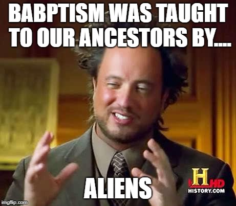 Baptism and Aliens | BABPTISM WAS TAUGHT TO OUR ANCESTORS BY.... ALIENS | image tagged in ancient aliens dude,giorgio,baptism,aliens | made w/ Imgflip meme maker