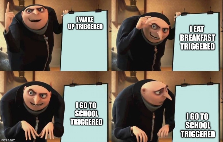 I EAT BREAKFAST TRIGGERED; I WAKE UP TRIGGERED; I GO TO SCHOOL TRIGGERED; I GO TO SCHOOL TRIGGERED | image tagged in memes | made w/ Imgflip meme maker