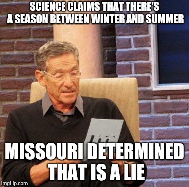 Maury Lie Detector Meme | SCIENCE CLAIMS THAT THERE'S A SEASON BETWEEN WINTER AND SUMMER; MISSOURI DETERMINED THAT IS A LIE | image tagged in memes,maury lie detector | made w/ Imgflip meme maker