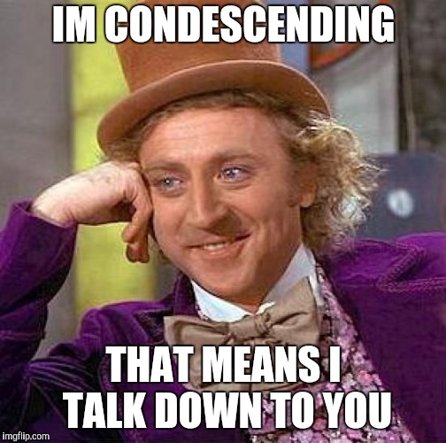 Creepy Condescending Wonka Meme | IM CONDESCENDING; THAT MEANS I TALK DOWN TO YOU | image tagged in memes,creepy condescending wonka | made w/ Imgflip meme maker