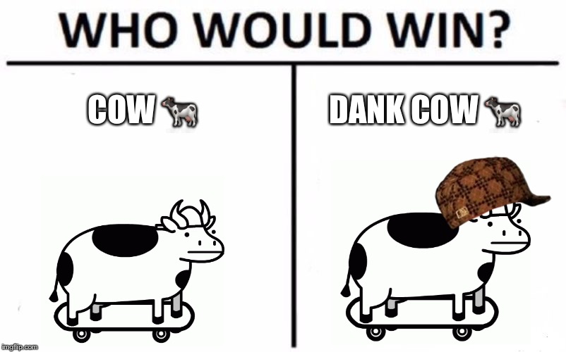 Who Would Win? Meme | COW 🐄; DANK COW 🐄 | image tagged in memes,who would win,scumbag | made w/ Imgflip meme maker