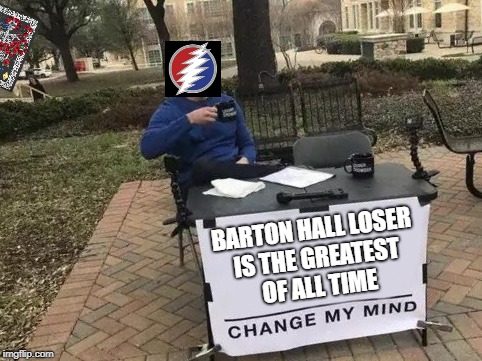 Change My Mind Meme | BARTON HALL LOSER IS THE GREATEST OF ALL TIME | image tagged in change my mind | made w/ Imgflip meme maker