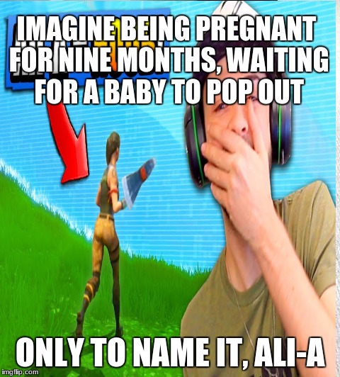 IMAGINE BEING PREGNANT FOR NINE MONTHS, WAITING FOR A BABY TO POP OUT; ONLY TO NAME IT, ALI-A | image tagged in memes | made w/ Imgflip meme maker