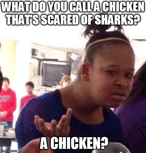 Black Girl Wat Meme | WHAT DO YOU CALL A CHICKEN THAT’S SCARED OF SHARKS? A CHICKEN? | image tagged in memes,black girl wat | made w/ Imgflip meme maker