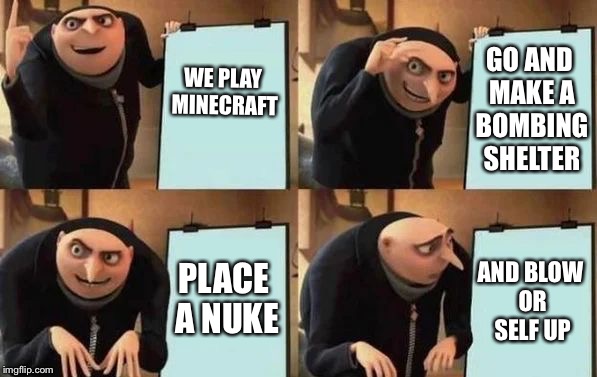 Gru's Plan Meme | WE PLAY MINECRAFT; GO AND MAKE A BOMBING SHELTER; PLACE A NUKE; AND BLOW OR SELF UP | image tagged in gru's plan | made w/ Imgflip meme maker