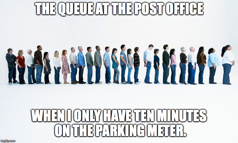 Queue | THE QUEUE AT THE POST OFFICE; WHEN I ONLY HAVE TEN MINUTES ON THE PARKING METER. | image tagged in queue | made w/ Imgflip meme maker