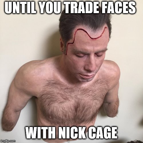 UNTIL YOU TRADE FACES WITH NICK CAGE | made w/ Imgflip meme maker