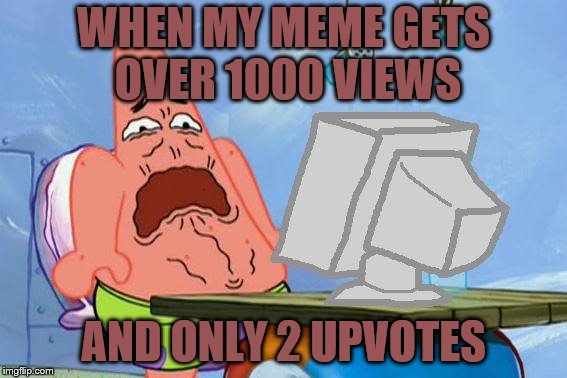 Patrick Star Internet Disgust | WHEN MY MEME GETS OVER 1000 VIEWS; AND ONLY 2 UPVOTES | image tagged in patrick star internet disgust | made w/ Imgflip meme maker