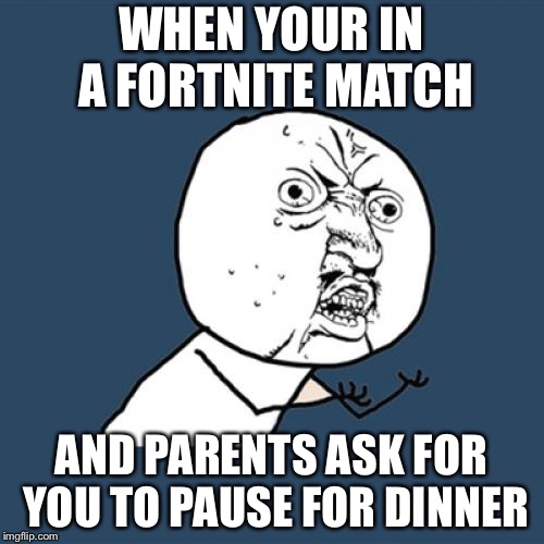 Y U No | WHEN YOUR IN A FORTNITE MATCH; AND PARENTS ASK FOR YOU TO PAUSE FOR DINNER | image tagged in memes,y u no | made w/ Imgflip meme maker