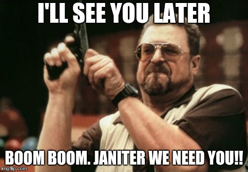 Am I The Only One Around Here Meme | I'LL SEE YOU LATER; BOOM BOOM. JANITER WE NEED YOU!! | image tagged in memes,am i the only one around here | made w/ Imgflip meme maker