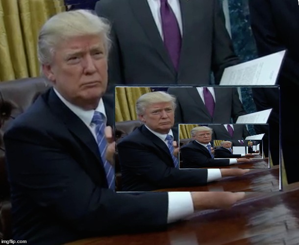 Trumpception | image tagged in memes,trump bill signing | made w/ Imgflip meme maker