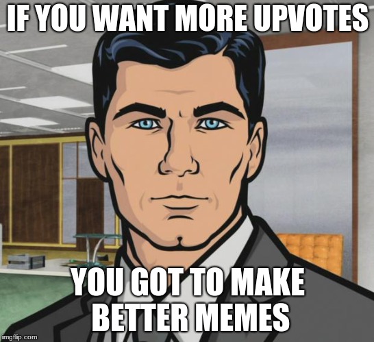 Archer Meme | IF YOU WANT MORE UPVOTES; YOU GOT TO MAKE BETTER MEMES | image tagged in memes,archer | made w/ Imgflip meme maker