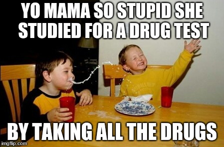 Yo Mamas So Fat Meme | YO MAMA SO STUPID SHE STUDIED FOR A DRUG TEST; BY TAKING ALL THE DRUGS | image tagged in memes,yo mamas so fat | made w/ Imgflip meme maker
