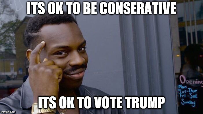 Roll Safe Think About It | ITS OK TO BE CONSERATIVE; ITS OK TO VOTE TRUMP | image tagged in memes,roll safe think about it | made w/ Imgflip meme maker