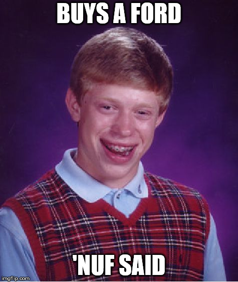 Ford Sucks. | BUYS A FORD; 'NUF SAID | image tagged in memes,bad luck brian | made w/ Imgflip meme maker