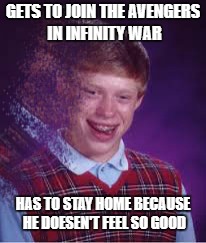 Bad Luck Brian Infinity War Edition | GETS TO JOIN THE AVENGERS IN INFINITY WAR; HAS TO STAY HOME BECAUSE HE DOESEN'T FEEL SO GOOD | image tagged in memes,infinity war,disintegration,bad luck brian | made w/ Imgflip meme maker