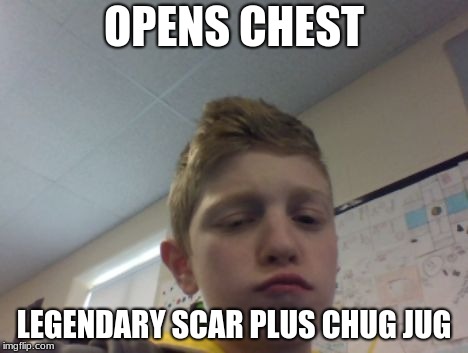 OPENS CHEST; LEGENDARY SCAR PLUS CHUG JUG | image tagged in dats pertty goood | made w/ Imgflip meme maker