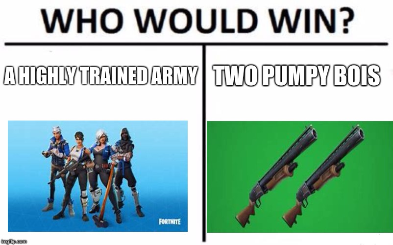 Who Would Win? Meme | A HIGHLY TRAINED ARMY; TWO PUMPY BOIS | image tagged in memes,who would win | made w/ Imgflip meme maker
