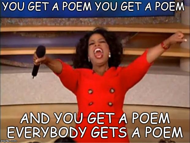 Oprah You Get A Meme | YOU GET A POEM YOU GET A POEM; AND YOU GET A POEM EVERYBODY GETS A POEM | image tagged in memes,oprah you get a | made w/ Imgflip meme maker
