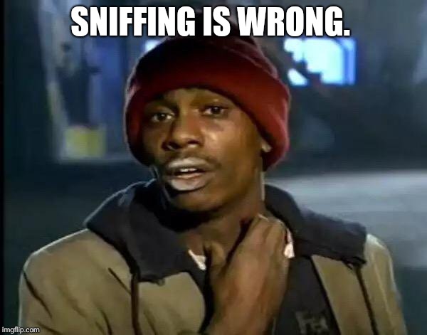 Y'all Got Any More Of That Meme | SNIFFING IS WRONG. | image tagged in memes,y'all got any more of that | made w/ Imgflip meme maker