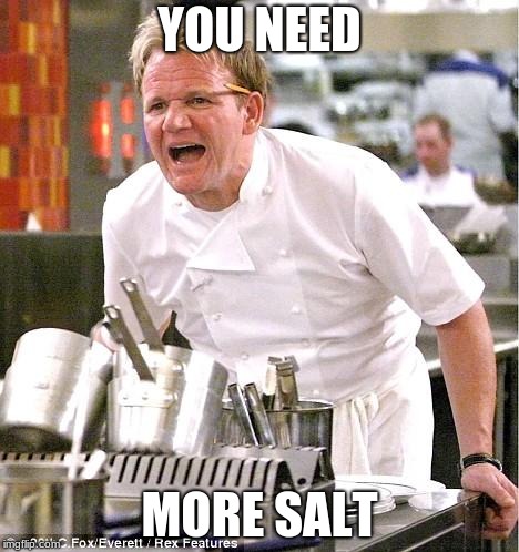Chef Gordon Ramsay | YOU NEED; MORE SALT | image tagged in memes,chef gordon ramsay | made w/ Imgflip meme maker