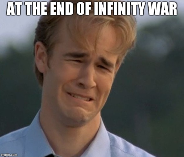 marvels depressing movie | AT THE END OF INFINITY WAR | image tagged in dawson's crying face,avengers infinity war,sad,spoilers | made w/ Imgflip meme maker