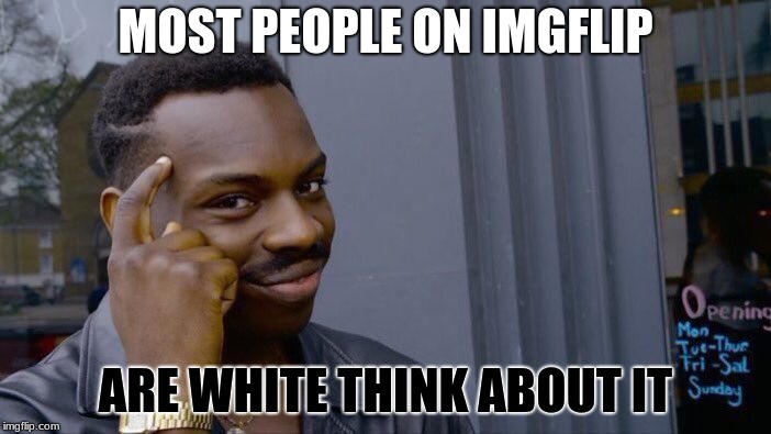Roll Safe Think About It Meme | MOST PEOPLE ON IMGFLIP; ARE WHITE THINK ABOUT IT | image tagged in memes,roll safe think about it | made w/ Imgflip meme maker