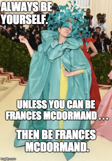 Always Be Frances McDormand | ALWAYS BE YOURSELF. UNLESS YOU CAN BE FRANCES MCDORMAND . . . THEN BE FRANCES MCDORMAND. | image tagged in frances mcdormand,fashion,art,actress,actor,met gala | made w/ Imgflip meme maker