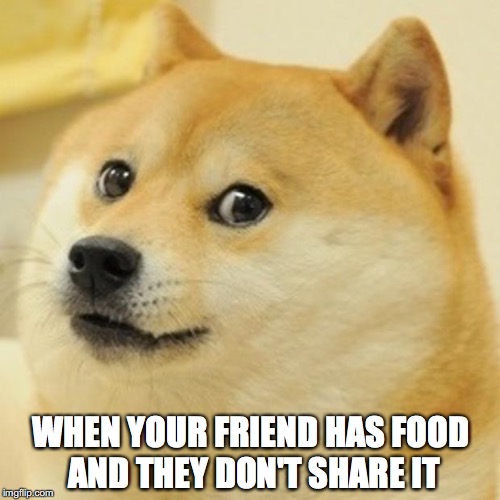 Doge | WHEN YOUR FRIEND HAS FOOD AND THEY DON'T SHARE IT | image tagged in memes,doge | made w/ Imgflip meme maker