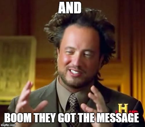 Ancient Aliens | AND; BOOM THEY GOT THE MESSAGE | image tagged in memes,ancient aliens | made w/ Imgflip meme maker