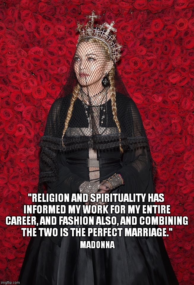 "RELIGION AND SPIRITUALITY HAS INFORMED MY WORK FOR MY ENTIRE CAREER, AND FASHION ALSO, AND COMBINING THE TWO IS THE PERFECT MARRIAGE."; MADONNA | made w/ Imgflip meme maker