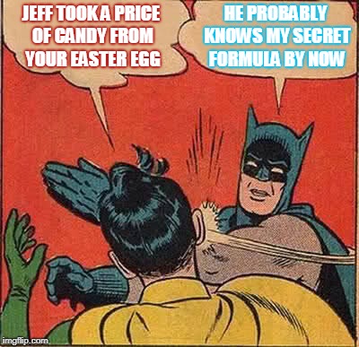 Batman Slapping Robin | JEFF TOOK A PRICE OF CANDY FROM YOUR EASTER EGG; HE PROBABLY KNOWS MY SECRET FORMULA BY NOW | image tagged in memes,batman slapping robin | made w/ Imgflip meme maker