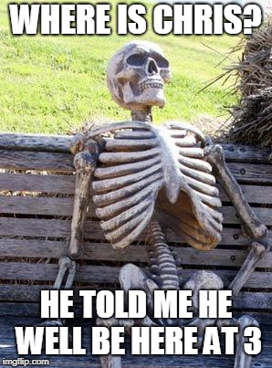 Waiting Skeleton | WHERE IS CHRIS? HE TOLD ME HE WELL BE HERE AT 3 | image tagged in memes,waiting skeleton | made w/ Imgflip meme maker