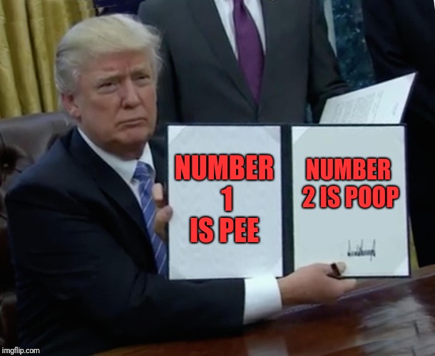 Trump Bill Signing | NUMBER 1 IS PEE; NUMBER 2 IS POOP | image tagged in memes,trump bill signing | made w/ Imgflip meme maker