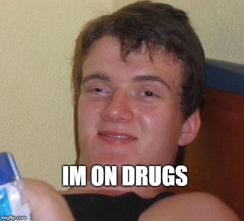 10 Guy Meme | IM ON DRUGS | image tagged in memes,10 guy | made w/ Imgflip meme maker