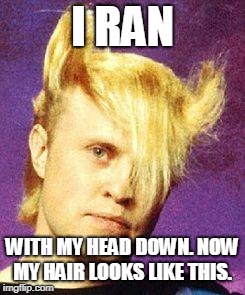 A Flock of Seagulls | I RAN WITH MY HEAD DOWN. NOW MY HAIR LOOKS LIKE THIS. | image tagged in a flock of seagulls | made w/ Imgflip meme maker