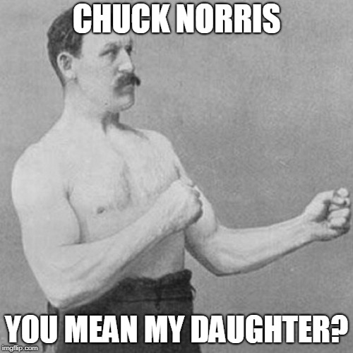 strongman | CHUCK NORRIS; YOU MEAN MY DAUGHTER? | image tagged in strongman | made w/ Imgflip meme maker
