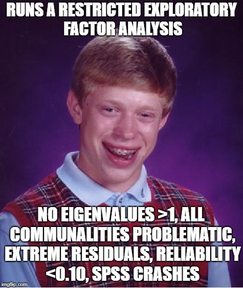 Bad Luck Brian Meme | RUNS A RESTRICTED EXPLORATORY FACTOR ANALYSIS; NO EIGENVALUES >1, ALL COMMUNALITIES PROBLEMATIC, EXTREME RESIDUALS, RELIABILITY <0.10, SPSS CRASHES | image tagged in memes,bad luck brian | made w/ Imgflip meme maker
