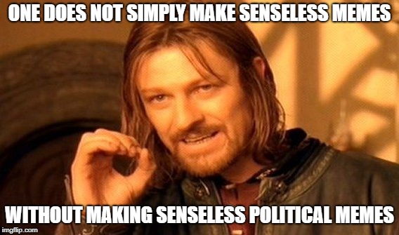 One Does Not Simply Meme | ONE DOES NOT SIMPLY MAKE SENSELESS MEMES WITHOUT MAKING SENSELESS POLITICAL MEMES | image tagged in memes,one does not simply | made w/ Imgflip meme maker
