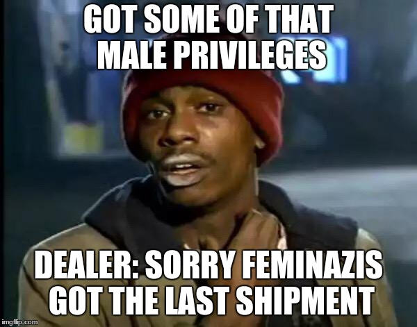 Y'all Got Any More Of That Meme | GOT SOME OF THAT MALE PRIVILEGES; DEALER: SORRY FEMINAZIS GOT THE LAST SHIPMENT | image tagged in memes,y'all got any more of that | made w/ Imgflip meme maker