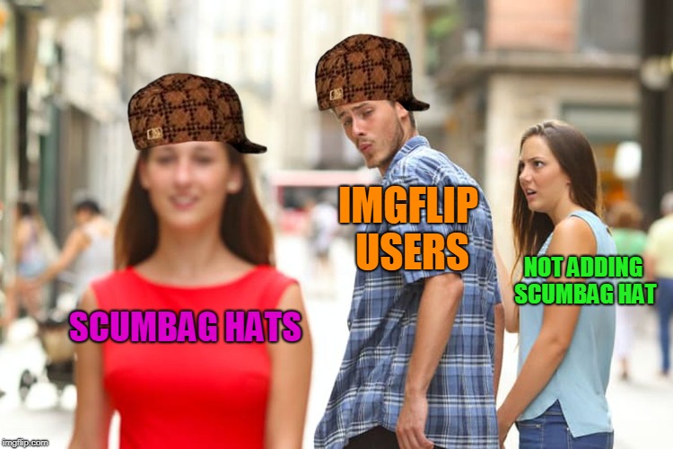 Distracted Boyfriend Meme | SCUMBAG HATS IMGFLIP USERS NOT ADDING SCUMBAG HAT | image tagged in memes,distracted boyfriend,scumbag | made w/ Imgflip meme maker